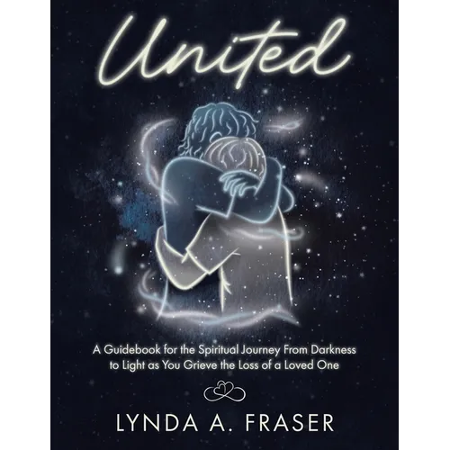 United: A Guidebook for the Spiritual Journey From Darkness to Light as You Grieve the Loss of a Loved One - Paperback