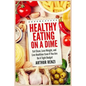 Healthy Eating on a Dime: Eat Clean, Lose Weight, and Live Healthier Even If You Are On A Tight Budget - Paperback