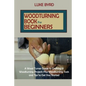 Woodturning Book for Beginners: A Wood Turner Guide to Crafting 15 Woodturning Projects Plus Woodturning Tools and Tips to Get You Started - Paperback