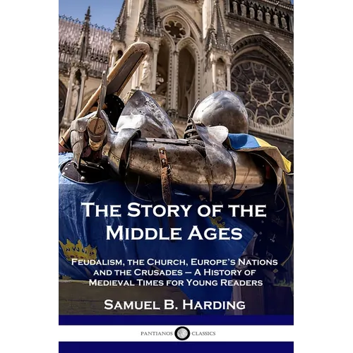 The Story of the Middle Ages: Feudalism, the Church, Europe's Nations and the Crusades - A History of Medieval Times for Young Readers - Paperback