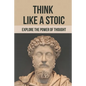 Think Like A Stoic: Explore The Power Of Thought: Live Like A Stoic - Paperback