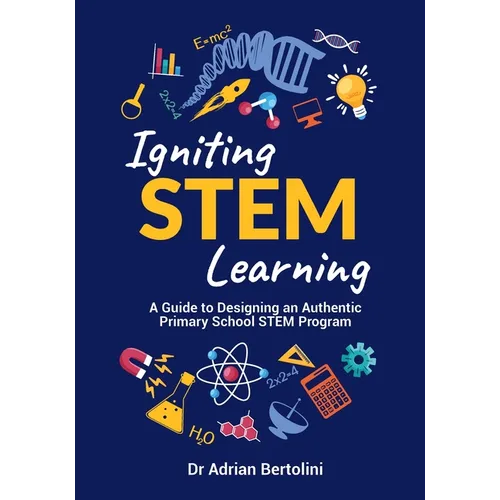 Igniting Stem Learning: A Guide to Designing an Authentic Primary School Stem Program - Paperback