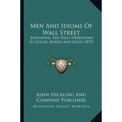 Men And Idioms Of Wall Street: Explaining The Daily Operations In Stocks, Bonds And Gold (1875) - Paperback