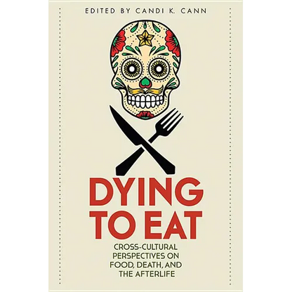 Dying to Eat: Cross-Cultural Perspectives on Food, Death, and the Afterlife - Paperback