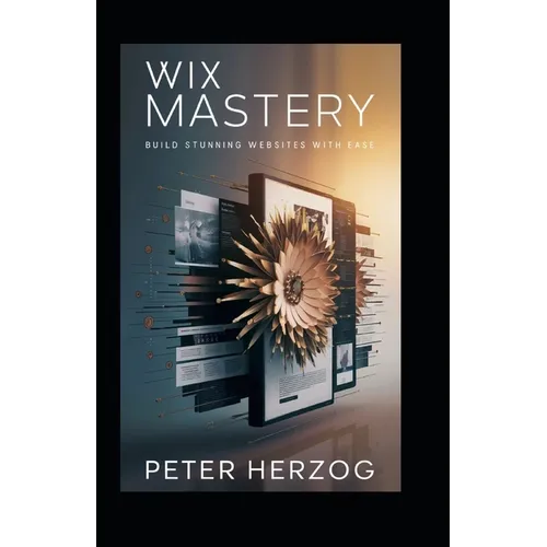 Wix Mastery: Build Stunning Websites with Ease - Paperback
