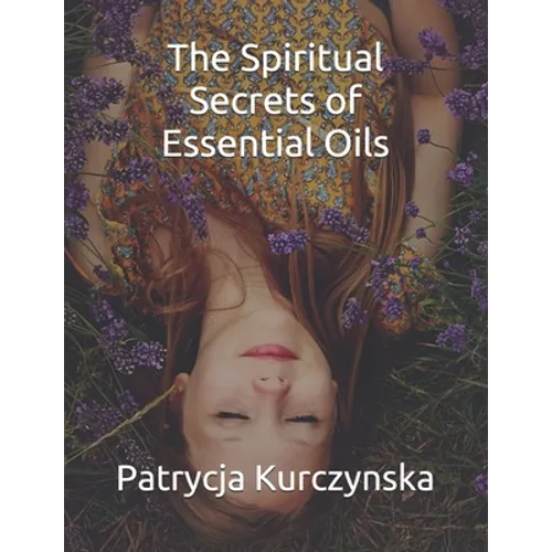 The Spiritual Secrets of Essential Oils: Second Edition - Paperback
