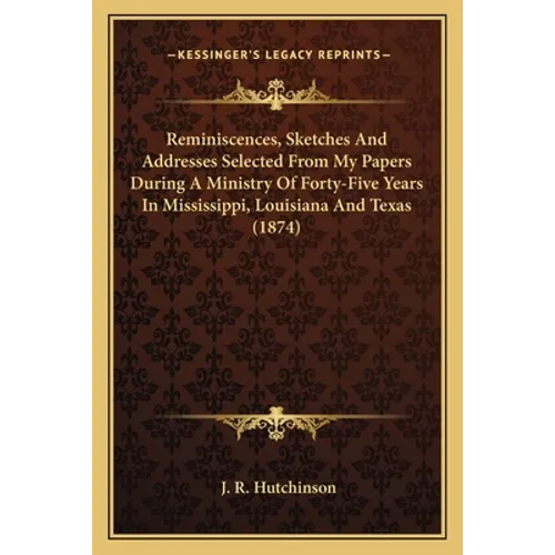 Reminiscences, Sketches and Addresses Selected from My Papers During a Ministry of Forty-Five Years in Mississippi, Louisiana and Texas (1874) - Paperback