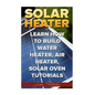 Solar Heater: Learn How To Build Water Heater, Air Heater, Solar Oven Tutorials - Paperback