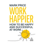 Work Happier: How to Be Happy and Successful at Work - Paperback
