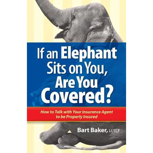 If an Elephant Sits on You, Are You Covered?: How to Talk with Your Insurance Agent to be Properly Insured - Paperback