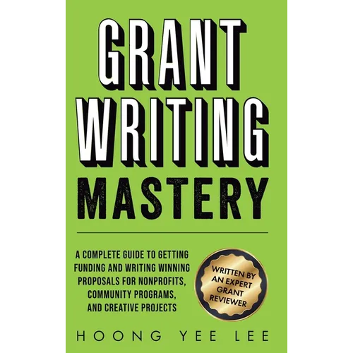 Grant Writing Mastery: A Complete Guide to Getting Funding and Writing Winning Proposals for Nonprofits, Community Programs, and Creative Projects - Hardcover