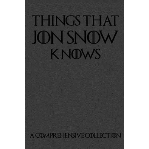 Things That Jon Snow Knows - A Comprehensive Collection: 110 pages filled with everything that commander of the knights watch Jon Snow knows - Paperback