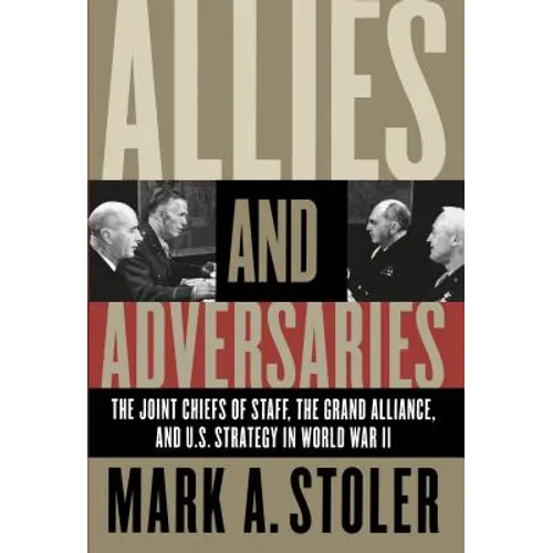 Allies and Adversaries: The Joint Chiefs of Staff, the Grand Alliance, and U.S. Strategy in World War II - Paperback
