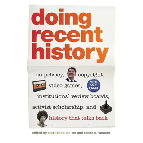 Doing Recent History: On Privacy, Copyright, Video Games, Institutional Review Boards, Activist Scholarship, and History That Talks Back - Paperback