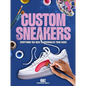 Custom Sneakers: Everything You Need to Personalize Your Kicks - Paperback