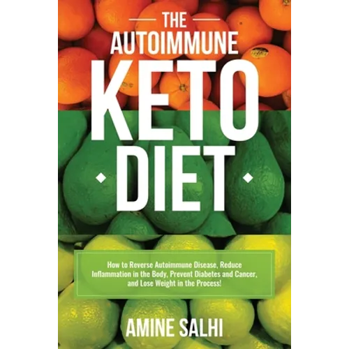 The Autoimmune Keto Diet: How To Reverse Autoimmune Disease, Reduce Inflammation In The Body, Prevent Diabetes And Cancer, And Lose Weight In The Proc - Paperback