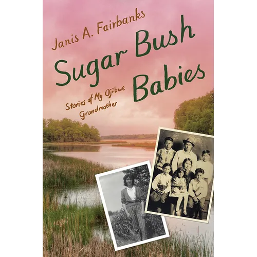 Sugar Bush Babies: Stories of My Ojibwe Grandmother - Hardcover