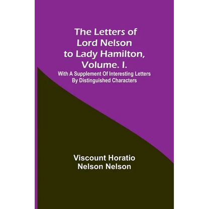 The Letters of Lord Nelson to Lady Hamilton, Volume. I.: With A Supplement Of Interesting Letters By Distinguished Characters - Paperback