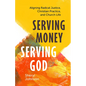 Serving Money, Serving God: Aligning Radical Justice, Christian Practice, and Church Life - Paperback