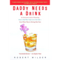 Daddy Needs a Drink: An Irreverent Look at Parenting from a Dad Who Truly Loves His Kids-- Even When They're Driving Him Nuts - Paperback