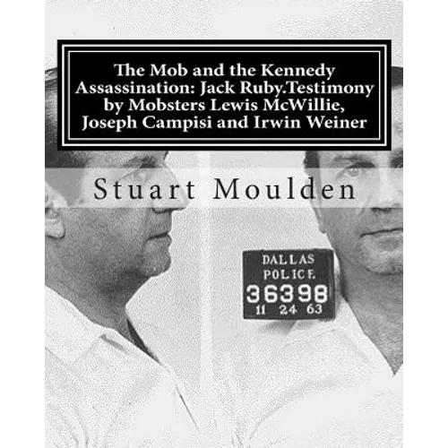 The Mob and the Kennedy Assassination: Jack Ruby.Testimony by Mobsters Lewis McWillie, Joseph Campisi and Irwin Weiner - Paperback