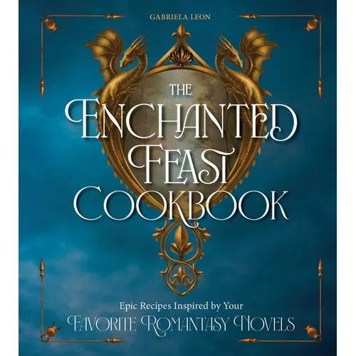 The Enchanted Feast Cookbook: Epic Recipes Inspired by Your Favorite Romantasy Novels - Hardcover