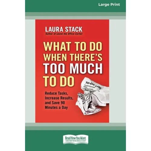 What To Do When There's Too Much To Do: Reduce Tasks, Increase Results, and Save 90 a Minutes Day [16 Pt Large Print Edition] - Paperback