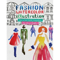 Fashion Watercolor Illustration - How To Paint Stylish Compositions: Step-by-step techniques for painting the figure in street scenes, landscapes and - Paperback