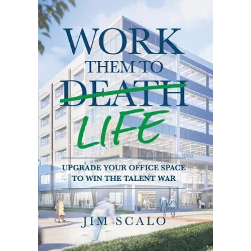 Work Them to Life: Upgrade Your Office Space to Win the Talent War - Hardcover