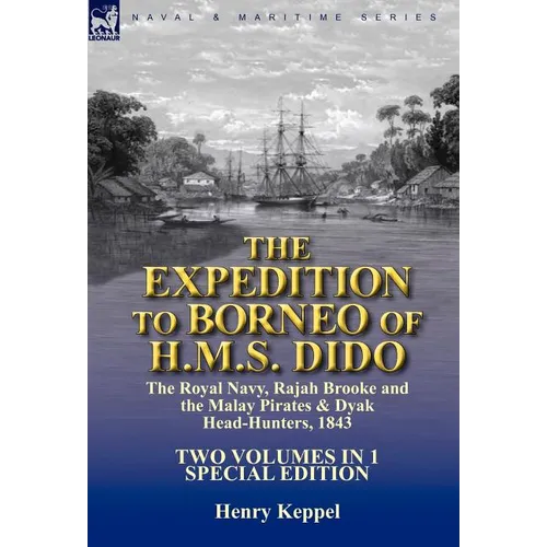 The Expedition to Borneo of H.M.S. Dido: the Royal Navy, Rajah Brooke and the Malay Pirates & Dyak Head-Hunters 1843-Two Volumes in 1 Special Edition - Hardcover