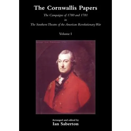 Cornwallis Papersthe Campaigns of 1780 and 1781 in the Southern Theatre of the American Revolutionary War Vol 1 - Paperback