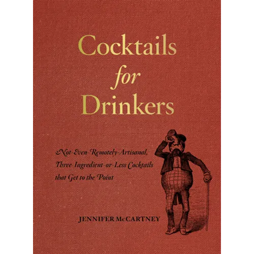 Cocktails for Drinkers: Not-Even-Remotely-Artisanal, Three-Ingredient-Or-Less Cocktails That Get to the Point - Paperback