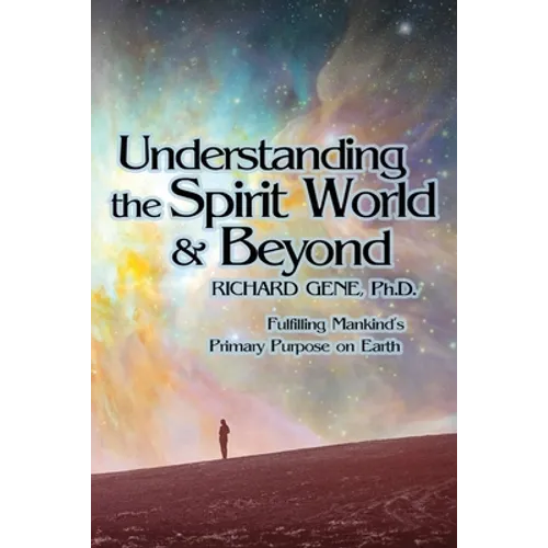 Understanding the Spirit World and Beyond: Fulfilling Mankind's Primary Purpose on Earth - Paperback