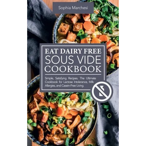 Eat Dairy Free Sous Vide Cookbook: Simple, Satisfying Recipes. The Ultimate Cookbook for Lactose Intolerance, Milk Allergies, and Casein-Free Living - Hardcover