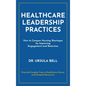Healthcare Leadership Practices: How to Conquer Nursing Shortages by Improving Engagement and Retention - Hardcover