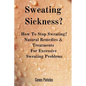 Sweating Sickness?: How To Stop Sweating? Natural Remedies & Treatments For Excessive Sweating Problems - Paperback