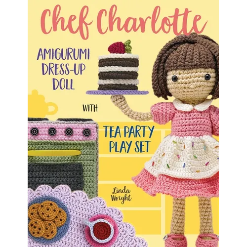 Chef Charlotte Amigurumi Dress-Up Doll with Tea Party Play Set: Crochet Patterns for 12-inch Doll plus Doll Clothes, Oven, Pastries, Tablecloth & Acce - Paperback