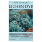 How to Make Lichen Dye: A Beginner's Guide to Exploring Natural Way in Making Dye with Lichen - Paperback