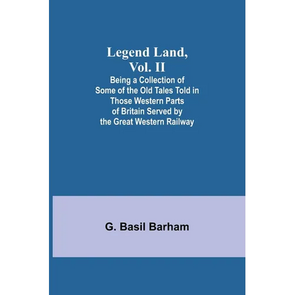 Legend Land, Vol. II; Being a Collection of Some of the Old Tales Told in Those Western Parts of Britain Served by the Great Western Railway - Paperback