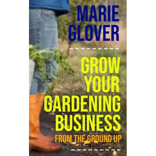 Grow Your Gardening Business: From the Ground Up - Paperback