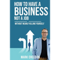 How To Have A Business Not A Job: Without Nearly Killing Yourself - Paperback