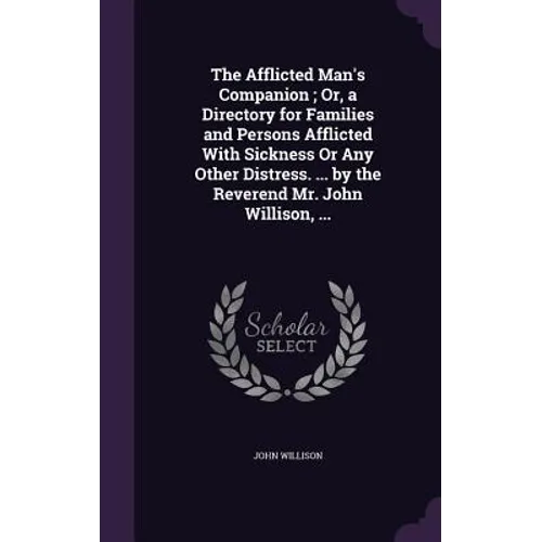 The Afflicted Man's Companion; Or, a Directory for Families and Persons Afflicted With Sickness Or Any Other Distress. ... by the Reverend Mr. John Wi - Hardcover