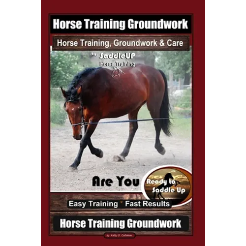 Horse Training Groundwork, Horse Training, Groundwork & Care By SaddleUP Horse Training, Are You Ready to Saddle Up? Easy Training * Fast Results, Hor - Paperback