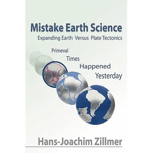 Mistake Earth Science: Expanding Earth Versus Plate Tectonics: Primeval Times Happened Yesterday - Hardcover
