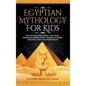 Egyptian Mythology For Kids: Discover Fascinating History, Facts, Gods, Goddesses, Bedtime Stories, Pharaohs, Pyramids, Mummies & More from Ancient - Hardcover