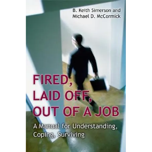 Fired, Laid Off, Out of a Job: A Manual for Understanding, Coping, Surviving - Hardcover