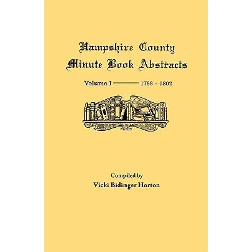Hampshire County, Virginia (Now West Virginia): Volume I--Minute Book Abstracts 1788-1802 - Paperback