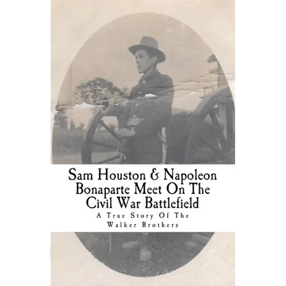 Sam Houston & Napoleon Bonaparte Meet On The Civil War Battlefield: A True Story Of The Walker Brothers - Paperback