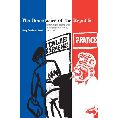 The Boundaries of the Republic: Migrant Rights and the Limits of Universalism in France, 1918-1940 - Paperback