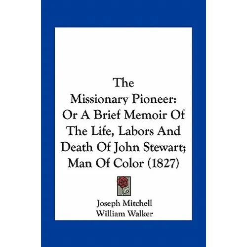 The Missionary Pioneer: Or a Brief Memoir of the Life, Labors and Death of John Stewart; Man of Color (1827) - Paperback